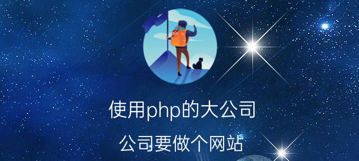 使用php的大公司 公司要做个网站，大概需要多少钱？该怎么做？